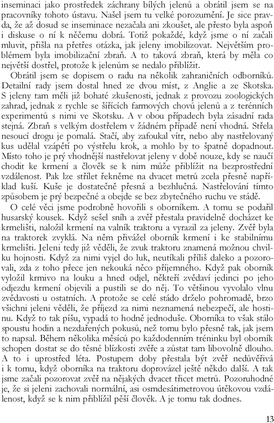 Totiž pokaždé, když jsme o ní začali mluvit, přišla na přetřes otázka, jak jeleny imobilizovat. Největším problémem byla imobilizační zbraň.