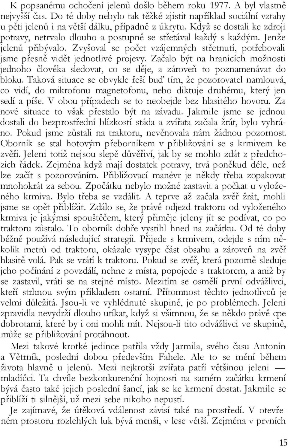 Zvyšoval se počet vzájemných střetnutí, potřebovali jsme přesně vidět jednotlivé projevy. Začalo být na hranicích možnosti jednoho člověka sledovat, co se děje, a zároveň to poznamenávat do bloku.