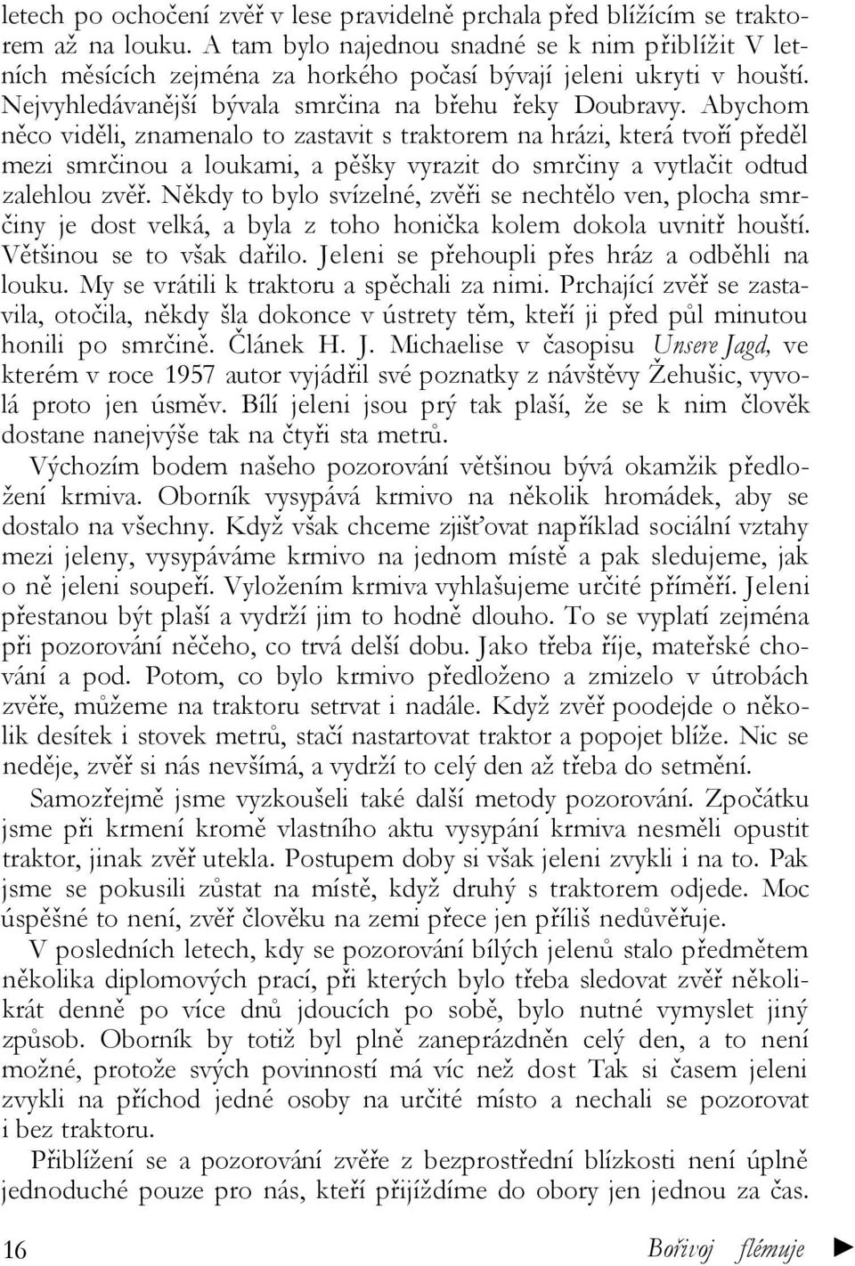 Abychom něco viděli, znamenalo to zastavit s traktorem na hrázi, která tvoří předěl mezi smrčinou a loukami, a pěšky vyrazit do smrčiny a vytlačit odtud zalehlou zvěř.