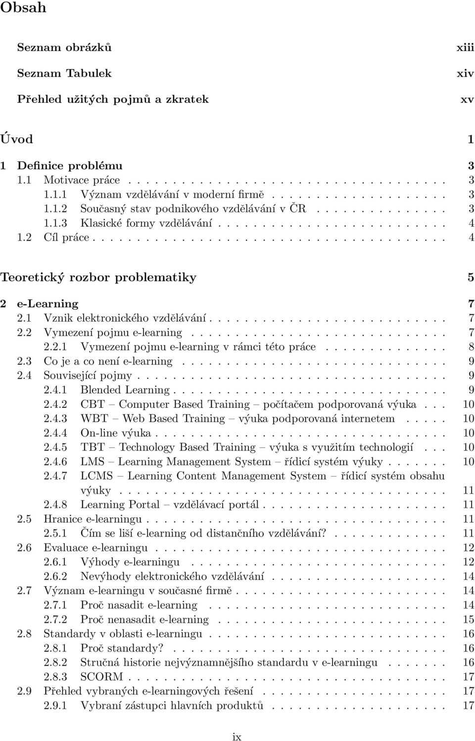 ....................................... 4 Teoretickýrozborproblematiky 5 2 e-learning 7 2.1 Vznik elektronického vzdělávání........................... 7 2.2 Vymezení pojmu e-learning............................. 7 2.2.1 Vymezení pojmu e-learning v rámci této práce.