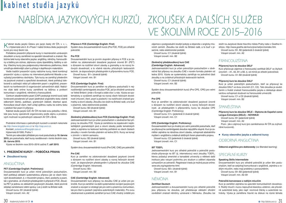 Nabízíme také kurzy obecného jazyka: angličtiny, němčiny, francouzštiny a češtiny pro cizince, zájmovou výuku španělštiny, italštiny a ruštiny.