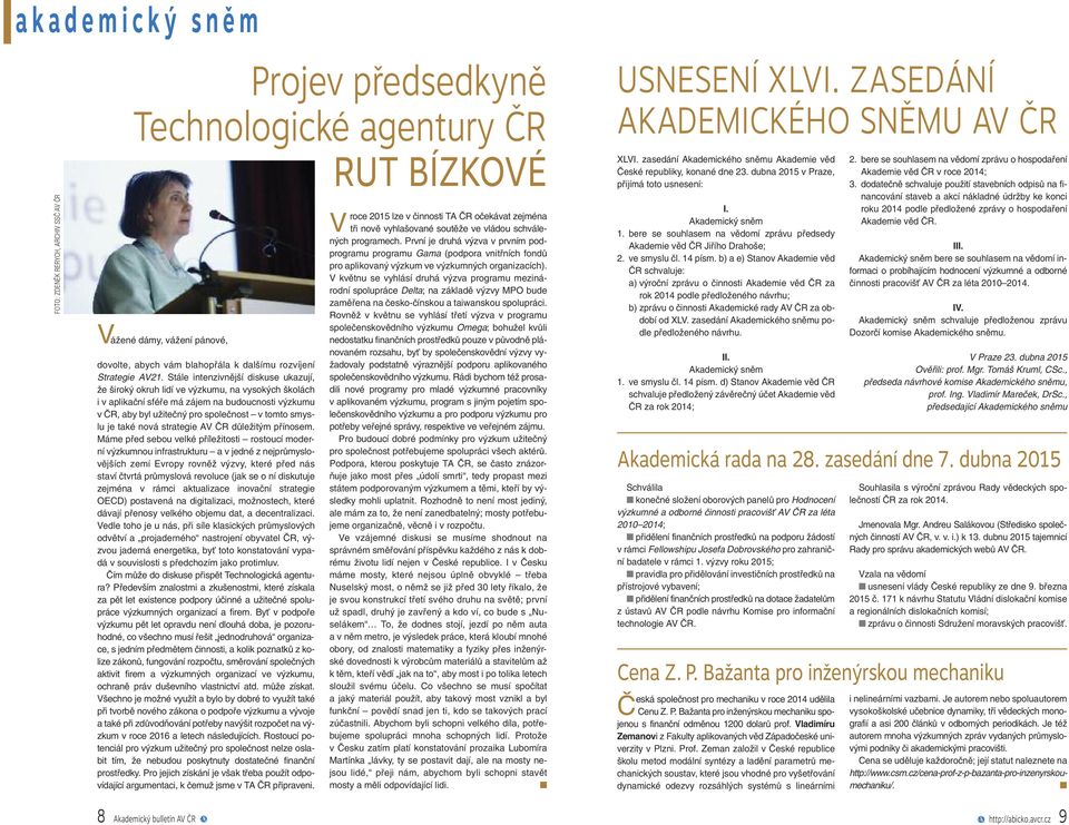 Stále intenzivnější diskuse ukazují, že široký okruh lidí ve výzkumu, na vysokých školách i v aplikační sféře má zájem na budoucnosti výzkumu v ČR, aby byl užitečný pro společnost v tomto smyslu je