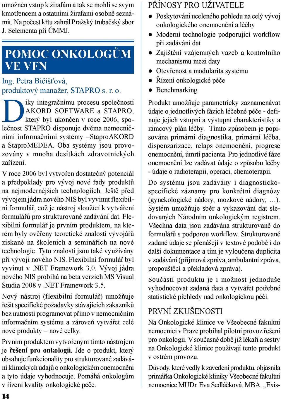 Díky integračnímu procesu společností AKORD SOFTWARE a STAPRO, který byl ukončen v roce 2006, společnost STAPRO disponuje dvěma nemocničními informačními systémy StaproAKORD a StaproMEDEA.