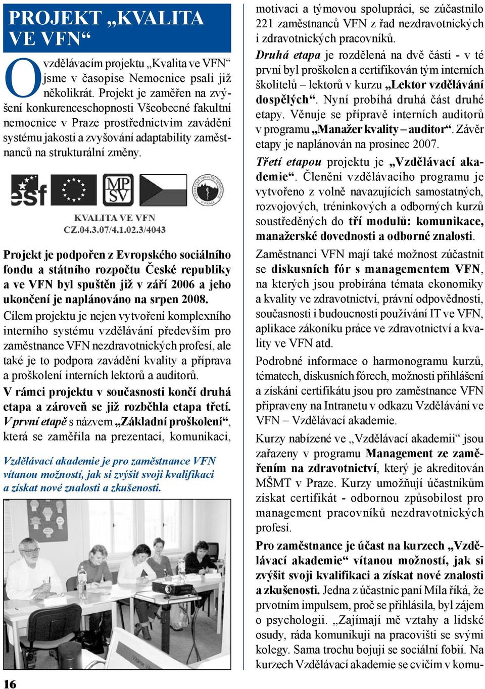 Projekt je podpořen z Evropského sociálního fondu a státního rozpočtu České republiky a ve VFN byl spuštěn již v září 2006 a jeho ukončení je naplánováno na srpen 2008.