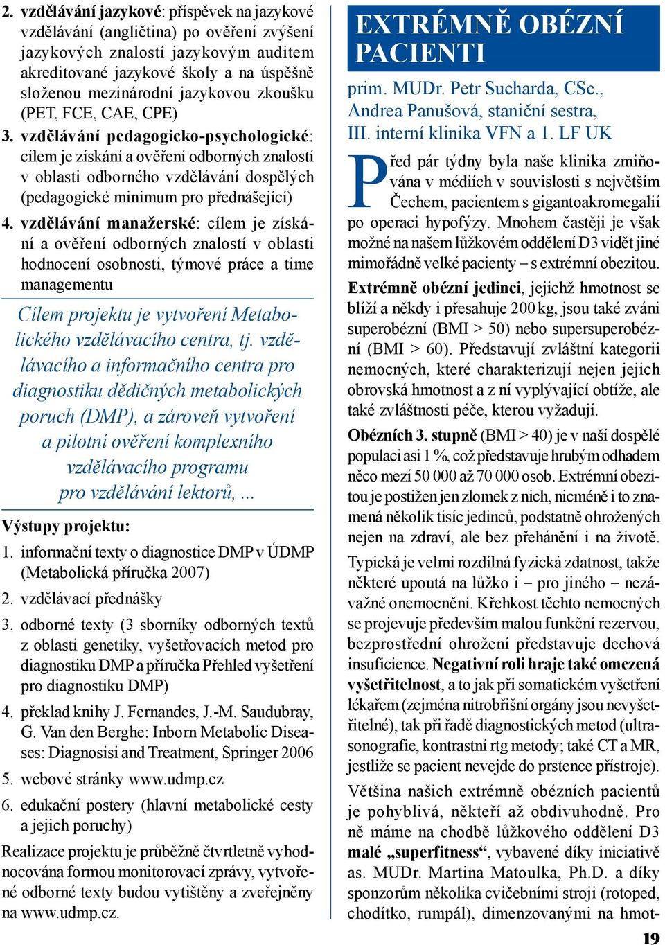 vzdělávání manažerské: cílem je získání a ověření odborných znalostí v oblasti hodnocení osobnosti, týmové práce a time managementu Cílem projektu je vytvoření Metabolického vzdělávacího centra, tj.