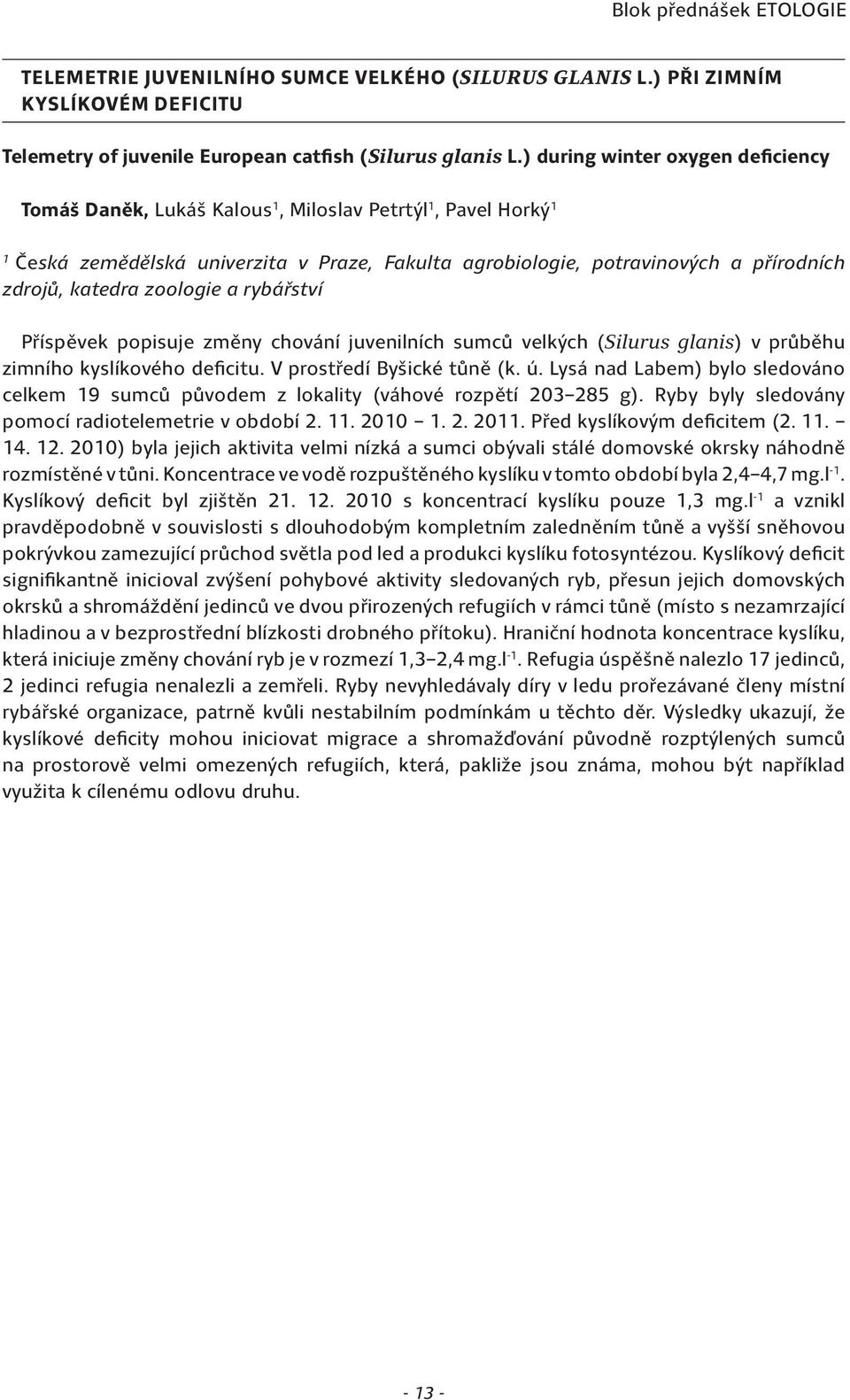 katedra zoologie a rybářství Příspěvek popisuje změny chování juvenilních sumců velkých (Silurus glanis) v průběhu zimního kyslíkového deficitu. V prostředí Byšické tůně (k. ú.