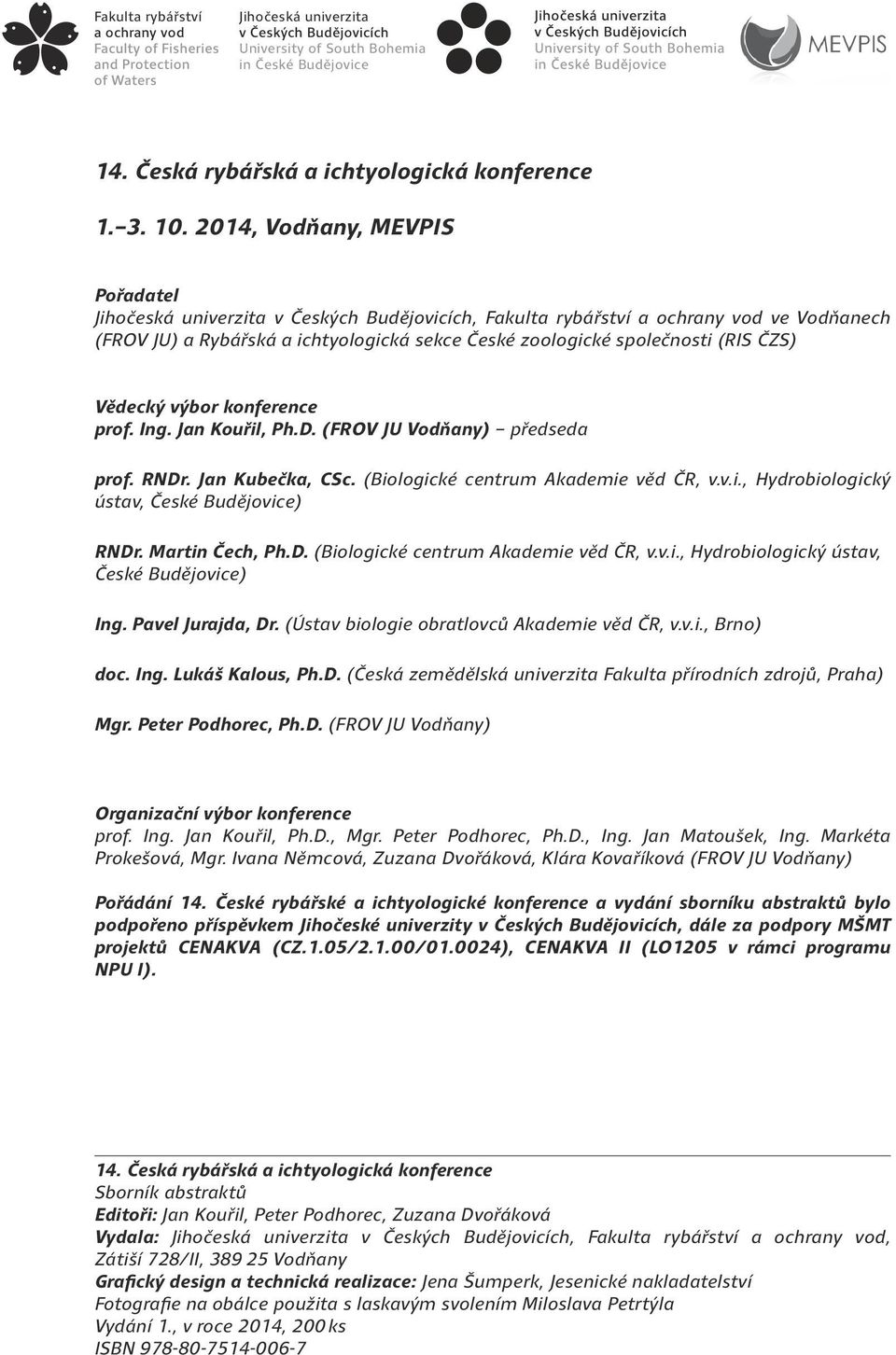 ČZS) Vědecký výbor konference prof. Ing. Jan Kouřil, Ph.D. (FROV JU Vodňany) předseda prof. RNDr. Jan Kubečka, CSc. (Biologické centrum Akademie věd ČR, v.v.i., Hydrobiologický ústav, České Budějovice) RNDr.
