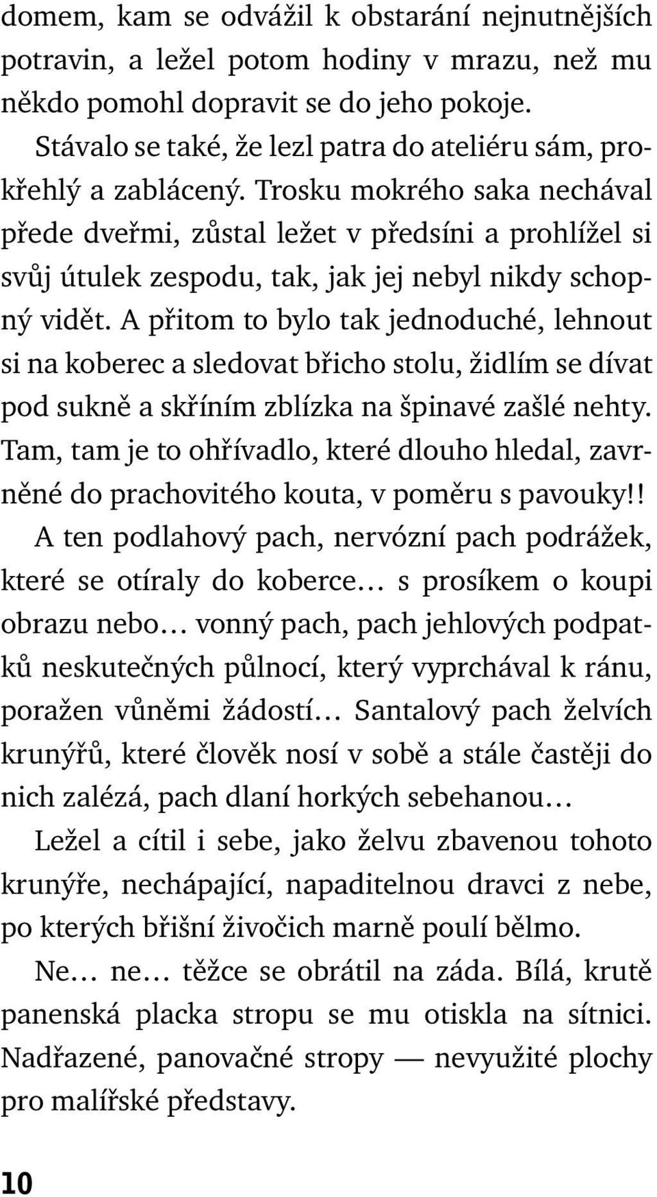 Trosku mokrého saka nechával přede dveřmi, zůstal ležet v předsíni a prohlížel si svůj útulek zespodu, tak, jak jej nebyl nikdy schopný vidět.