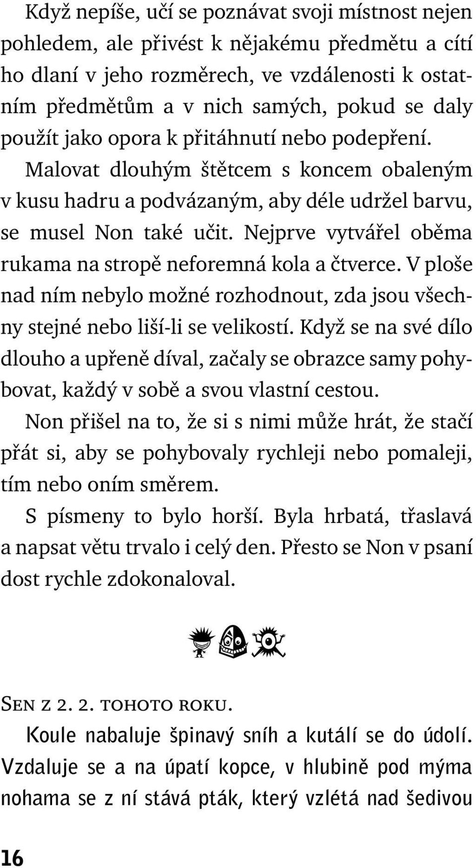 Nejprve vytvářel oběma rukama na stropě neforemná kola a čtverce. V ploše nad ním nebylo možné rozhodnout, zda jsou všechny stejné nebo liší-li se velikostí.