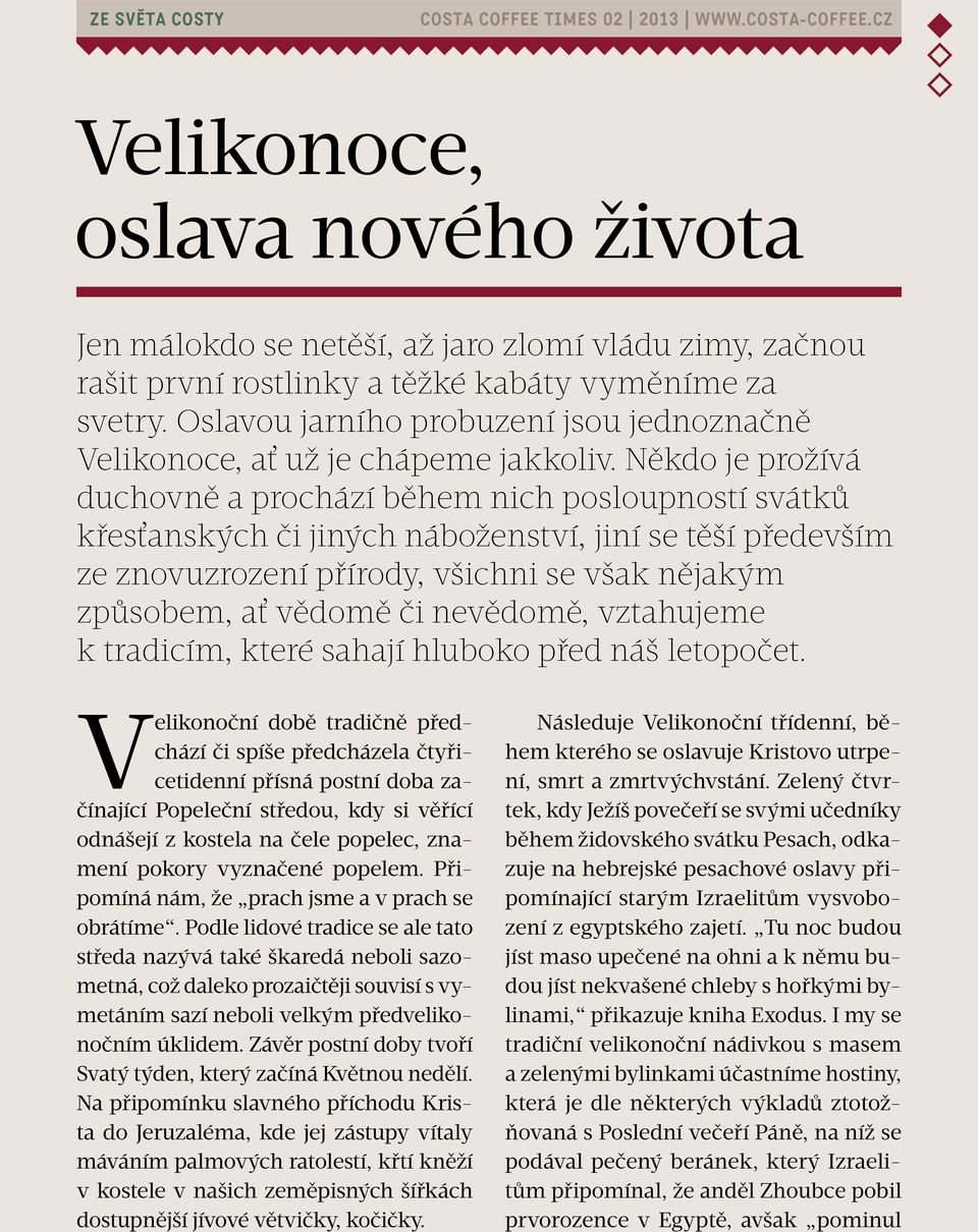 Někdo je prožívá duchovně a prochází během nich posloupností svátků křesťanských či jiných náboženství, jiní se těší především ze znovuzrození přírody, všichni se však nějakým způsobem, ať vědomě či