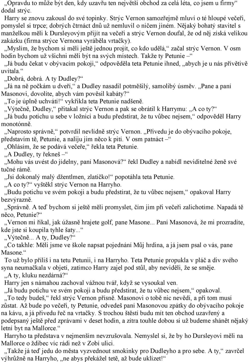 Nějaký bohatý stavitel s manželkou měli k Dursleyovým přijít na večeři a strýc Vernon doufal, že od něj získá velikou zakázku (firma strýce Vernona vyráběla vrtačky).