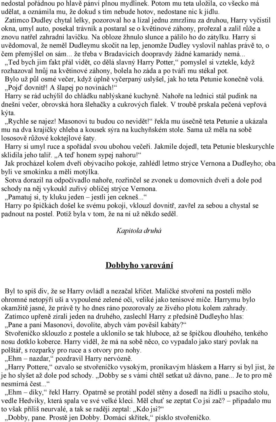 zahradní lavičku. Na obloze žhnulo slunce a pálilo ho do zátylku. Harry si uvědomoval, že neměl Dudleymu skočit na lep, jenomže Dudley vyslovil nahlas právě to, o čem přemýšlel on sám.