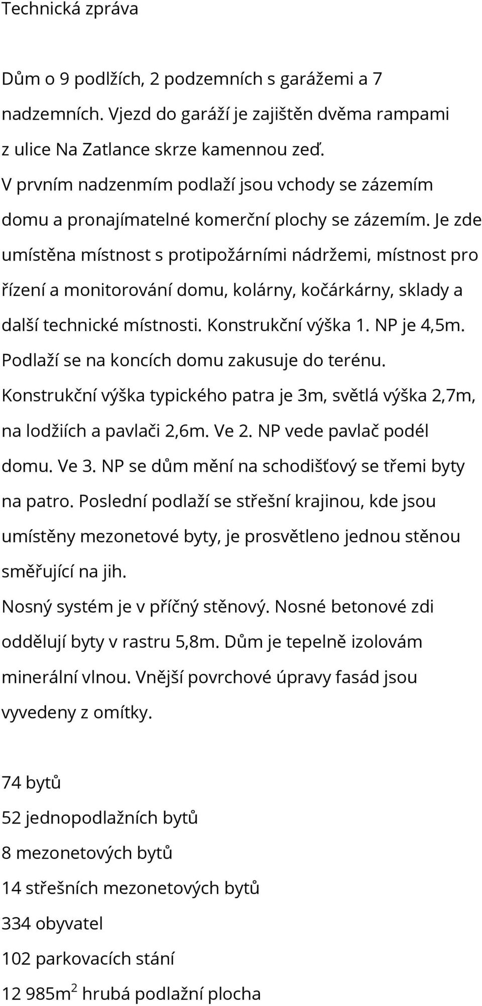 Je zde umístěna místnost s protipožárními nádržemi, místnost pro řízení a monitorování domu, kolárny, kočárkárny, sklady a další technické místnosti. Konstrukční výška 1. NP je 4,5m.