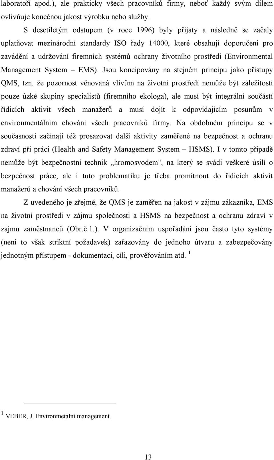 životního prostředí (Environmental Management System EMS). Jsou koncipovány na stejném principu jako přístupy QMS, tzn.