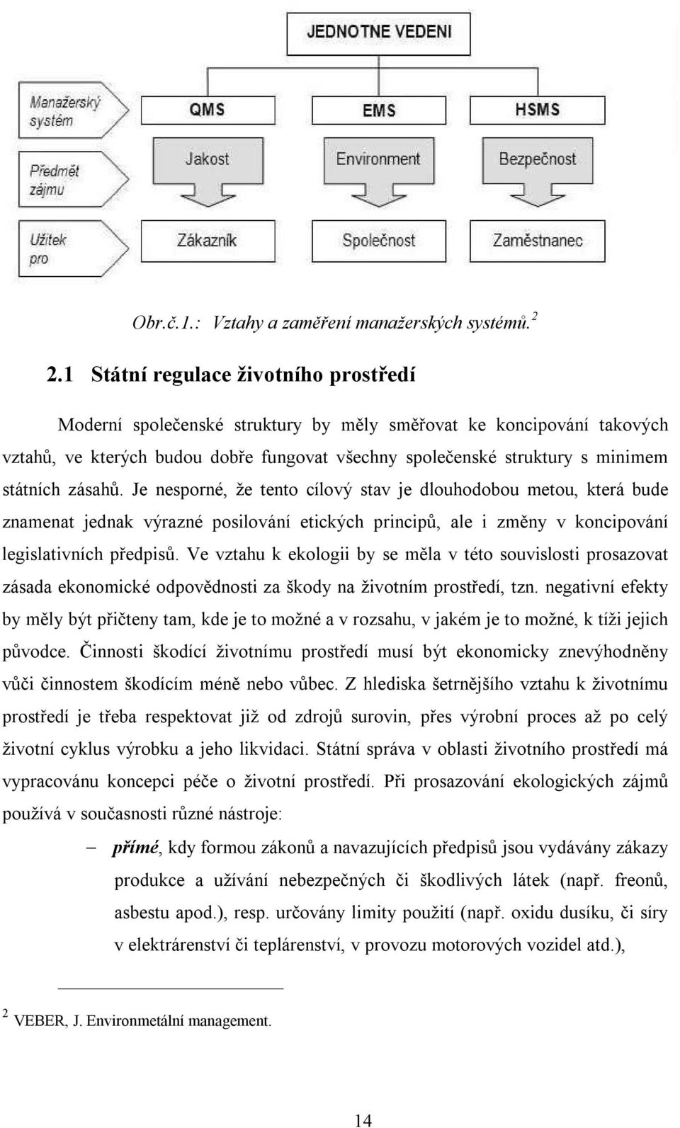 zásahů. Je nesporné, že tento cílový stav je dlouhodobou metou, která bude znamenat jednak výrazné posilování etických principů, ale i změny v koncipování legislativních předpisů.