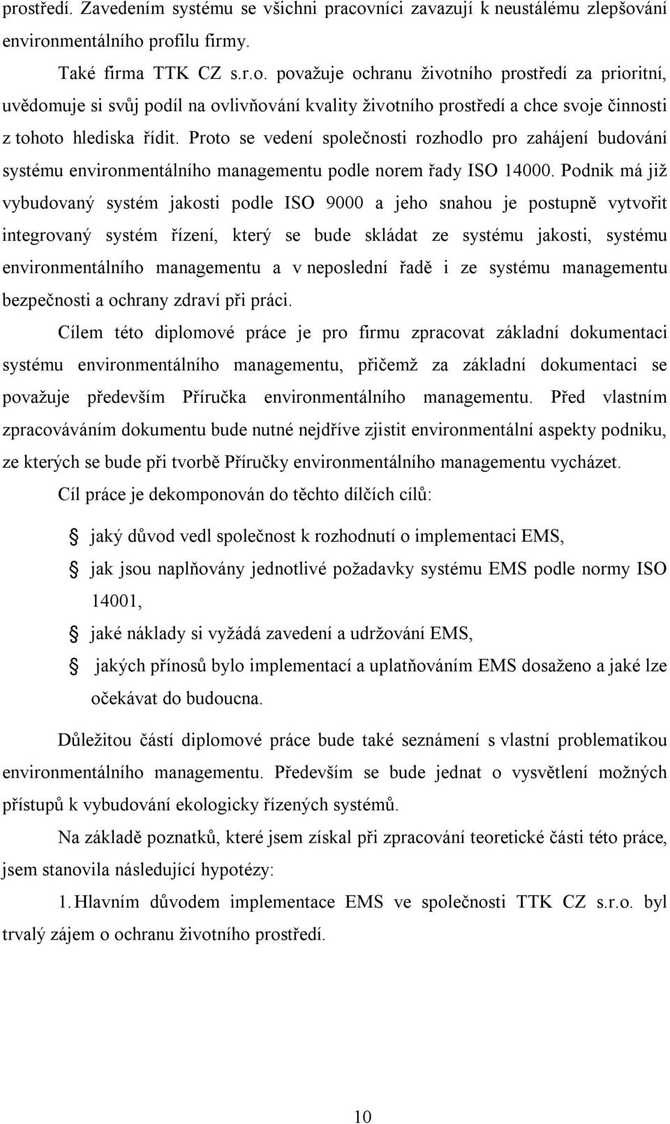 Podnik má již vybudovaný systém jakosti podle ISO 9000 a jeho snahou je postupně vytvořit integrovaný systém řízení, který se bude skládat ze systému jakosti, systému environmentálního managementu a