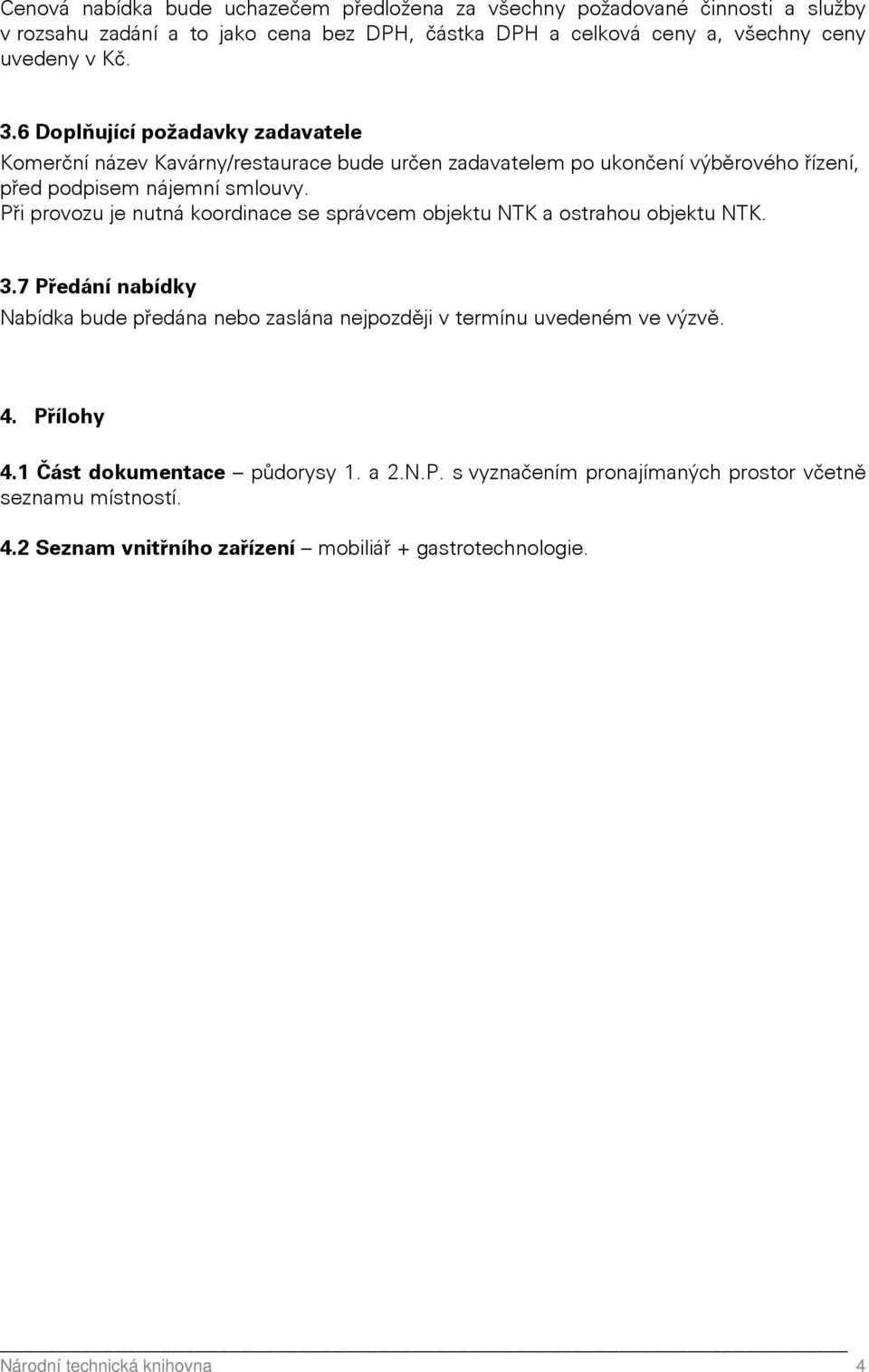 Při provozu je nutná koordinace se správcem objektu NTK a ostrahou objektu NTK. 3.7 Předání nabídky Nabídka bude předána nebo zaslána nejpozději v termínu uvedeném ve výzvě. 4.