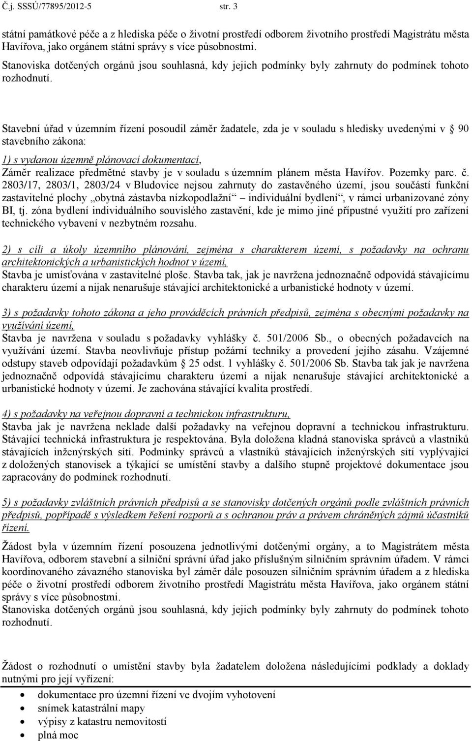 Stavební úřad v územním řízení posoudil záměr žadatele, zda je v souladu s hledisky uvedenými v 90 stavebního zákona: 1) s vydanou územně plánovací dokumentací, Záměr realizace předmětné stavby je v