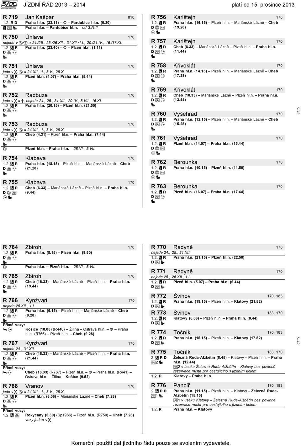 44) R 751 Úhlava 170 jede v, a 24.XII., 1., 8.V., 28.X. Plzeň hl.n. (4.07) Praha hl.n. (5.44) R 752 Radbuza 170 jede v a, nejede 24., 25., 31.XII., 20.IV., 5.VII., 16.XI. Praha hl.n. (20.15) Plzeň hl.