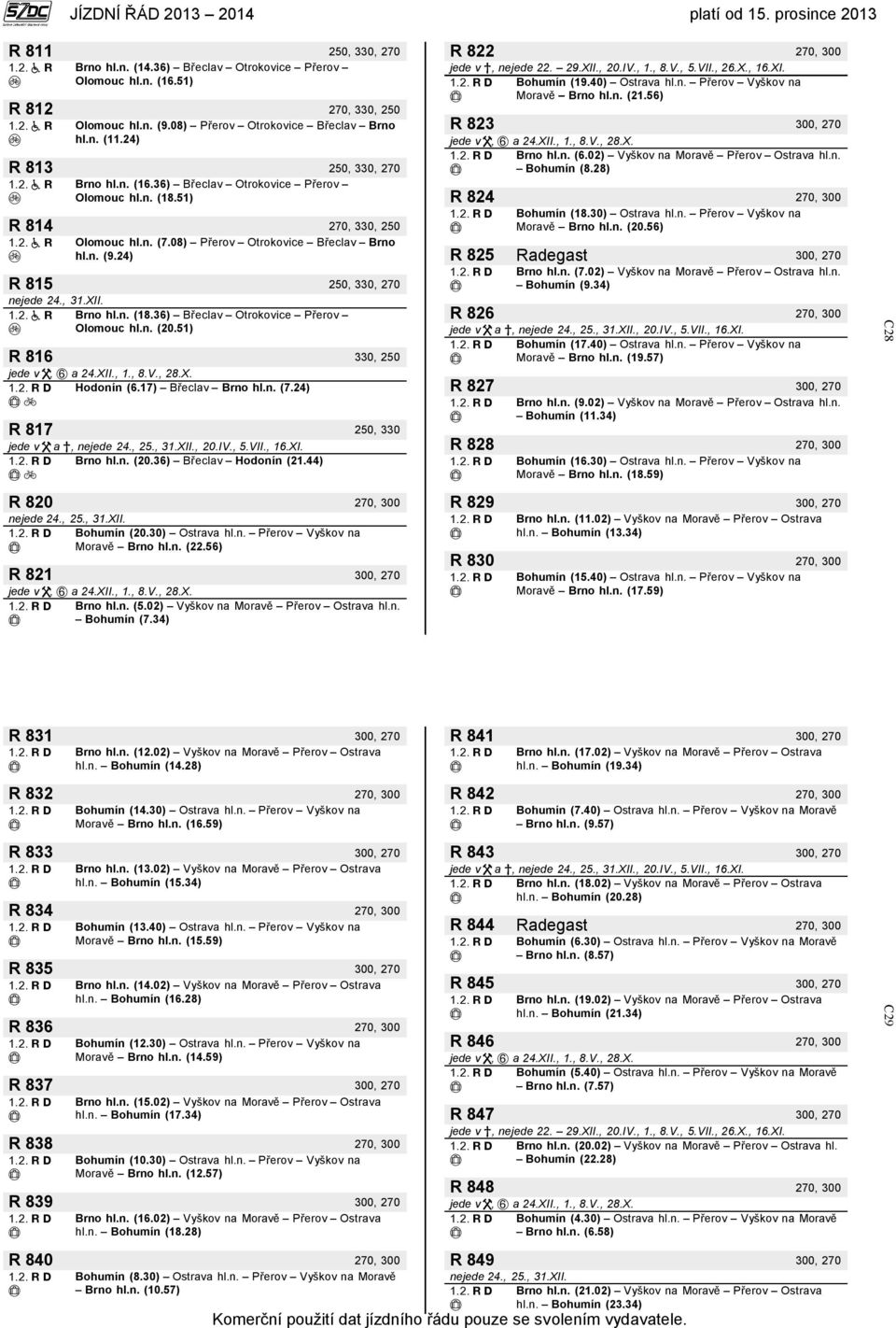 24) R 815 250, 330, 270 Brno hl.n. (18.36) Břeclav Otrokovice Přerov Olomouc hl.n. (20.51) R 816 330, 250 jede v, a 24.XII., 1., 8.V., 28.X. Hodonín (6.17) Břeclav Brno hl.n. (7.