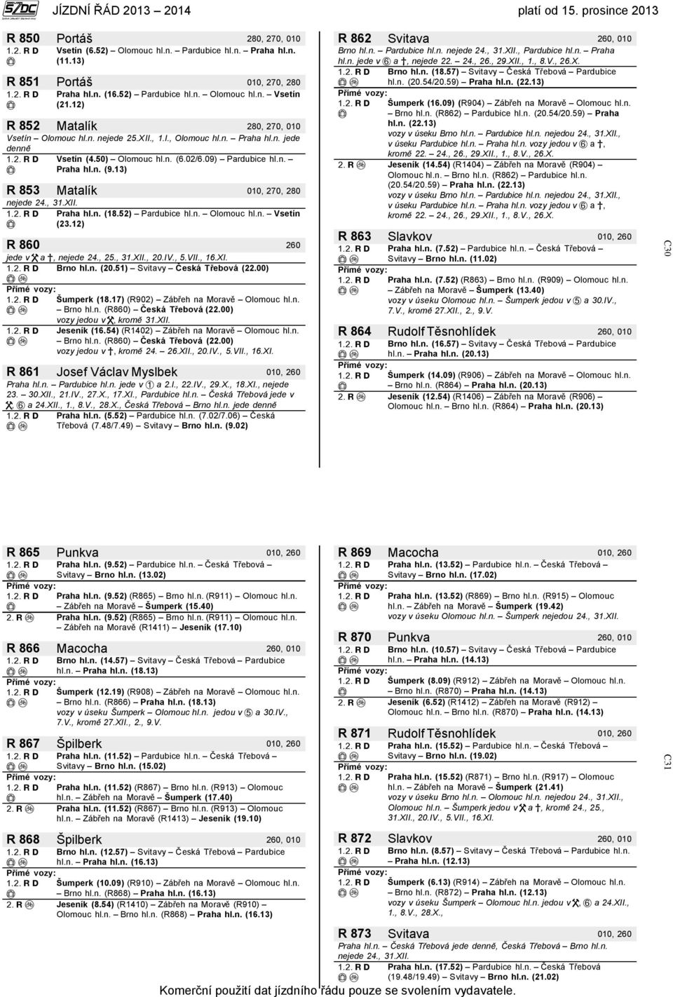 13) R 853 Matalík 010, 270, 280 Praha hl.n. (18.52) Pardubice hl.n. Olomouc hl.n. Vsetín (23.12) R 860 260 jede v a, nejede 24., 25., 31.XII., 20.IV., 5.VII., 16.XI. Brno hl.n. (20.