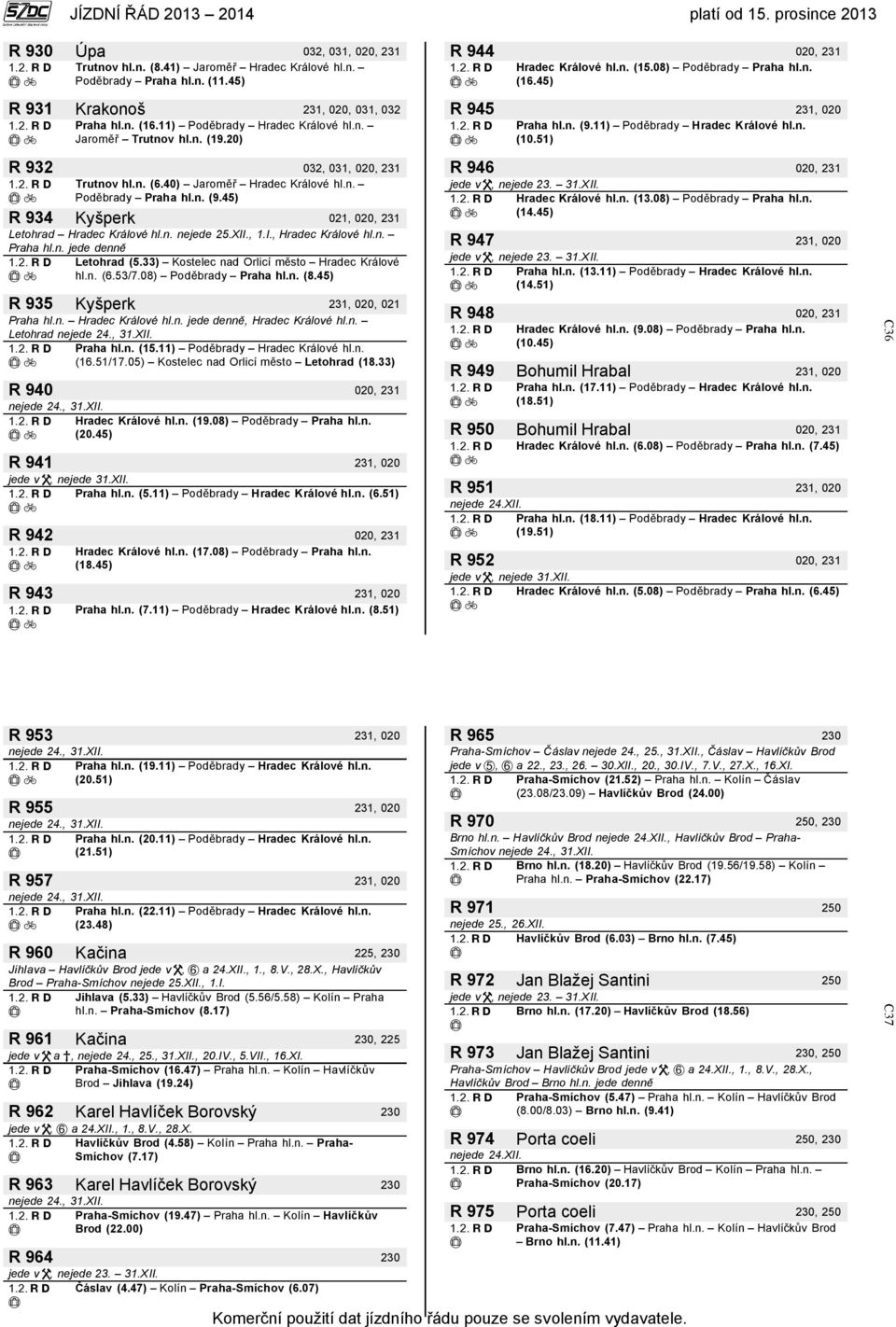 40) Jaroměř Hradec Králové hl.n. Poděbrady Praha hl.n. (9.45) R 934 Kyšperk 021, 020, 231 Letohrad Hradec Králové hl.n. nejede 25.XII., 1.I., Hradec Králové hl.n. Praha hl.n. jede denně Letohrad (5.