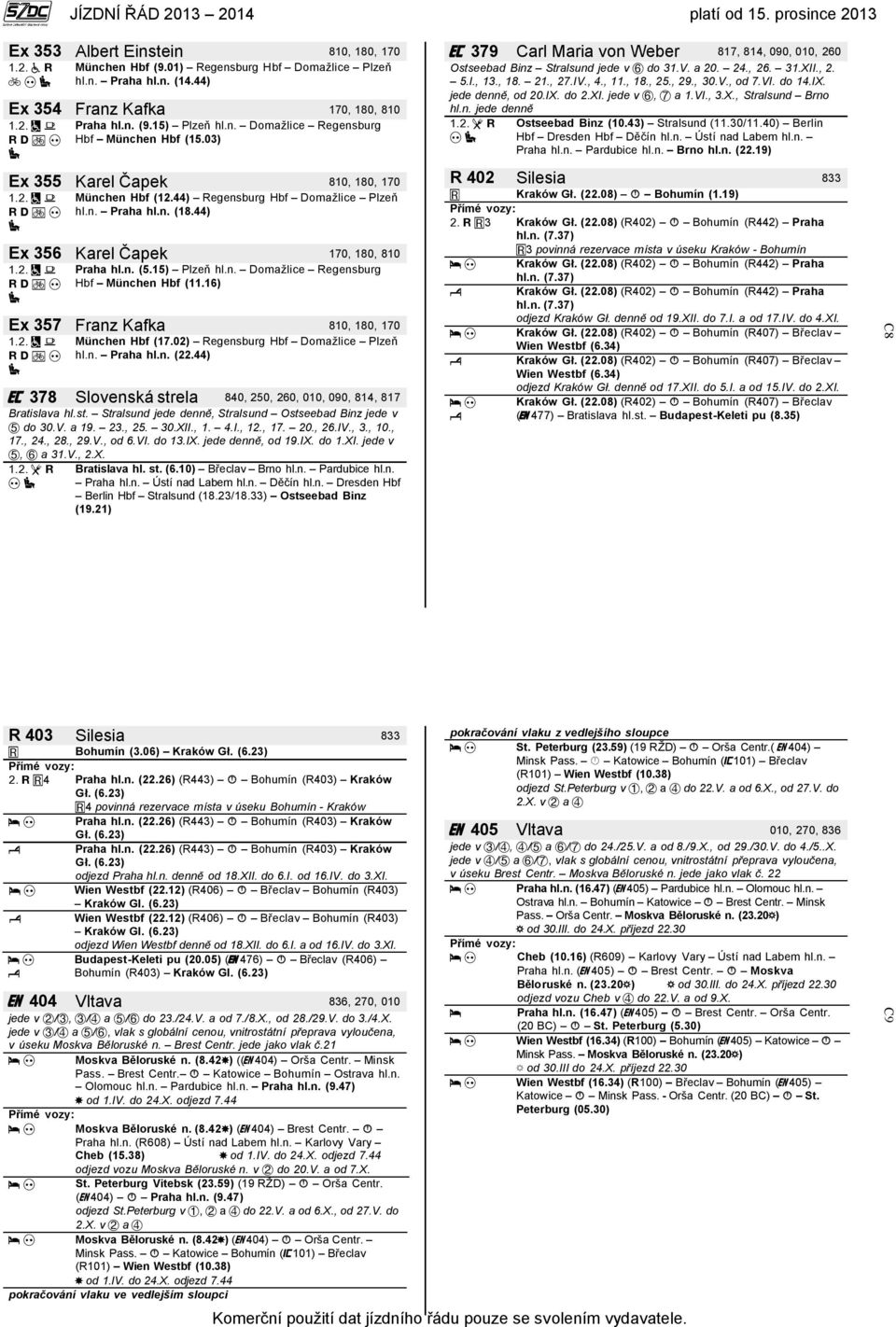 jede denně, od 20.IX. do 2.XI. jede v, a 1.VI., 3.X., Stralsund Brno hl.n. jede denně Ostseebad Binz (10.43) Stralsund (11.30/11.40) Berlin Hbf Dresden Hbf Děčín hl.n. Ústí nad Labem hl.n. Praha hl.n. Pardubice hl.