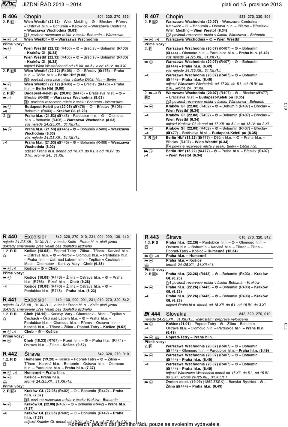 12) (R406) Břeclav Bohumín (R403) Kraków Gl. (6.23) odjezd Wien Westbf denně od 18.XII. do 6.I. a od 16.IV. do 3.XI. 5 Wien Westbf (22.12) (R406) Břeclav (476) Praha hl.n. Děčín hl.n. Berlin Hbf (9.