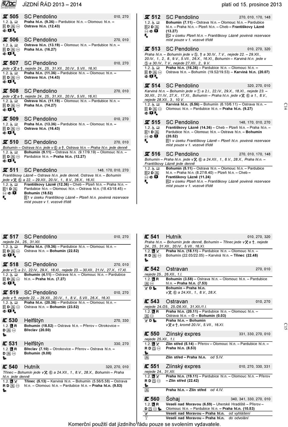 43) 508 SC Pendolino 270, 010 jede v a, nejede 24., 25., 31.XII., 20.IV., 5.VII., 16.XI. Ostrava hl.n. (11.19) Olomouc hl.n. Pardubice hl.n. Praha hl.n. (14.27) 509 SC Pendolino 010, 270 Praha hl.n. (13.