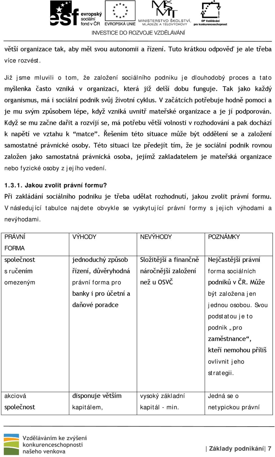 Tak jako každý organismus, má i sociální podnik svůj životní cyklus. V začátcích potřebuje hodně pomoci a je mu svým způsobem lépe, když vzniká uvnitř mateřské organizace a je jí podporován.