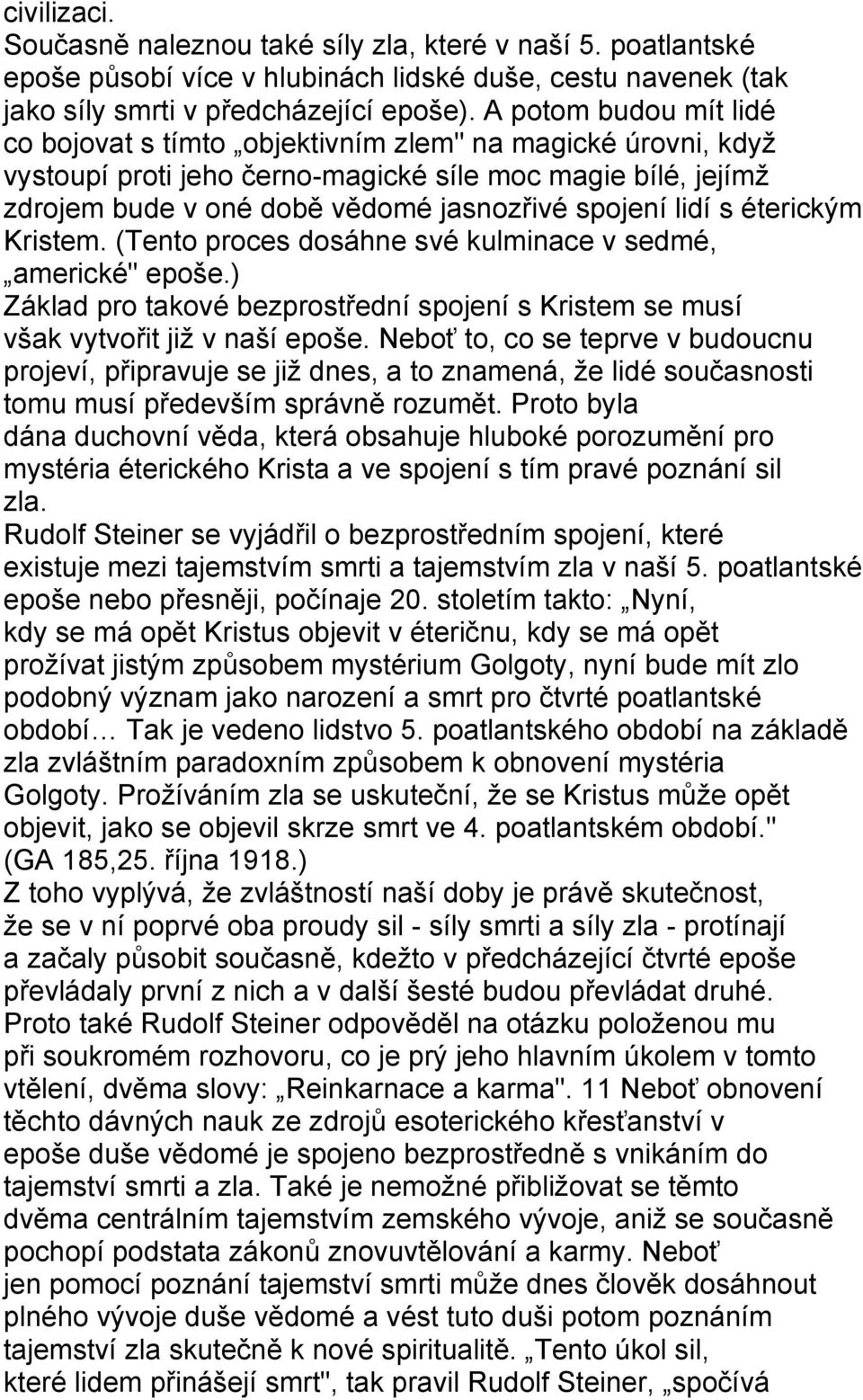 lidí s éterickým Kristem. (Tento proces dosáhne své kulminace v sedmé, americké" epoše.) Základ pro takové bezprostřední spojení s Kristem se musí však vytvořit již v naší epoše.
