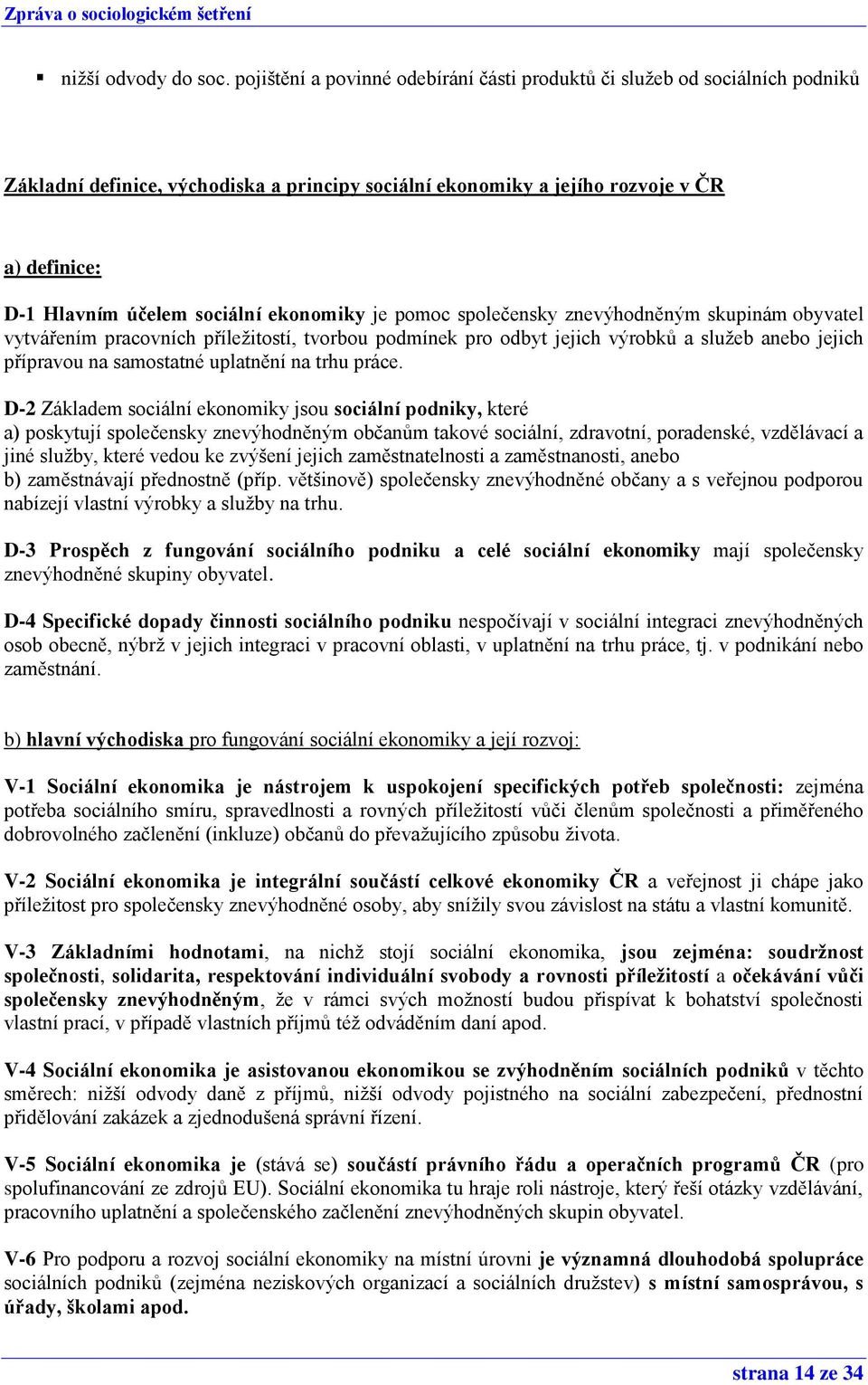 ekonomiky je pomoc společensky znevýhodněným skupinám obyvatel vytvářením pracovních příležitostí, tvorbou podmínek pro odbyt jejich výrobků a služeb anebo jejich přípravou na samostatné uplatnění na