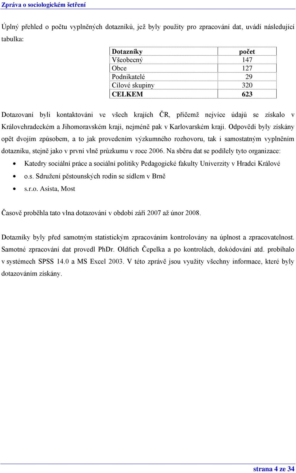 Odpovědi byly získány opět dvojím způsobem, a to jak provedením výzkumného rozhovoru, tak i samostatným vyplněním dotazníku, stejně jako v první vlně průzkumu v roce 2006.