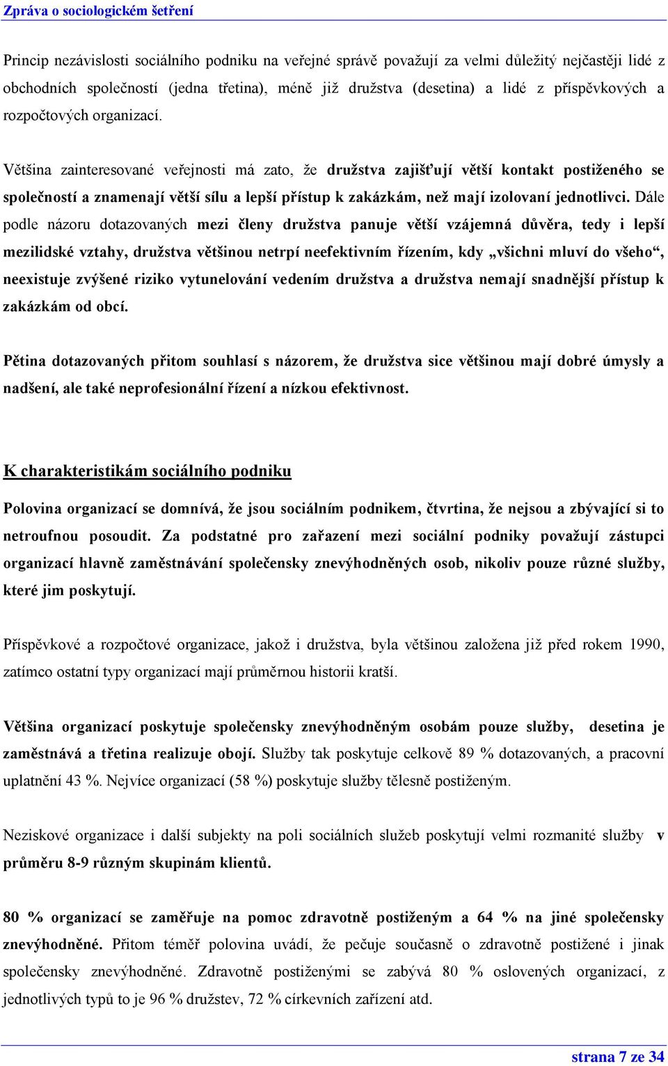 Většina zainteresované veřejnosti má zato, že družstva zajišťují větší kontakt postiženého se společností a znamenají větší sílu a lepší přístup k zakázkám, než mají izolovaní jednotlivci.