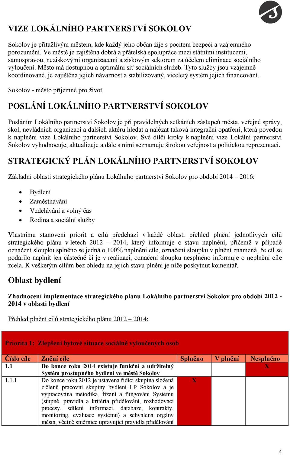 Město má dostupnou a optimální síť sociálních služeb. Tyto služby jsou vzájemně koordinované, je zajištěna jejich návaznost a stabilizovaný, víceletý systém jejich financování.