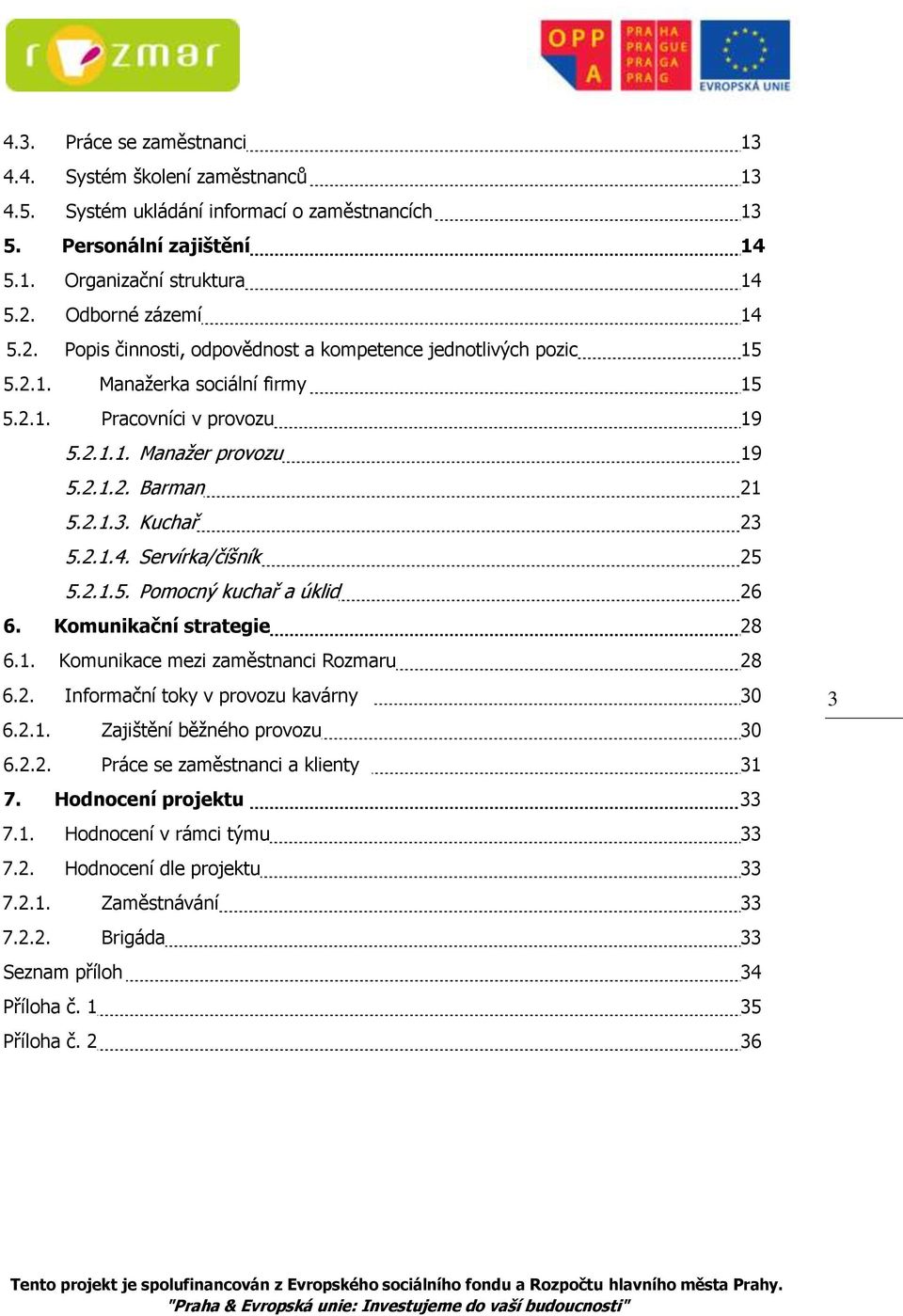 2.1.3. Kuchař 23 5.2.1.4. Servírka/číšník 25 5.2.1.5. Pomocný kuchař a úklid 26 6. Komunikační strategie 28 6.1. Komunikace mezi zaměstnanci Rozmaru 28 6.2. Informační toky v provozu kavárny 30 6.2.1. Zajištění běžného provozu 30 6.