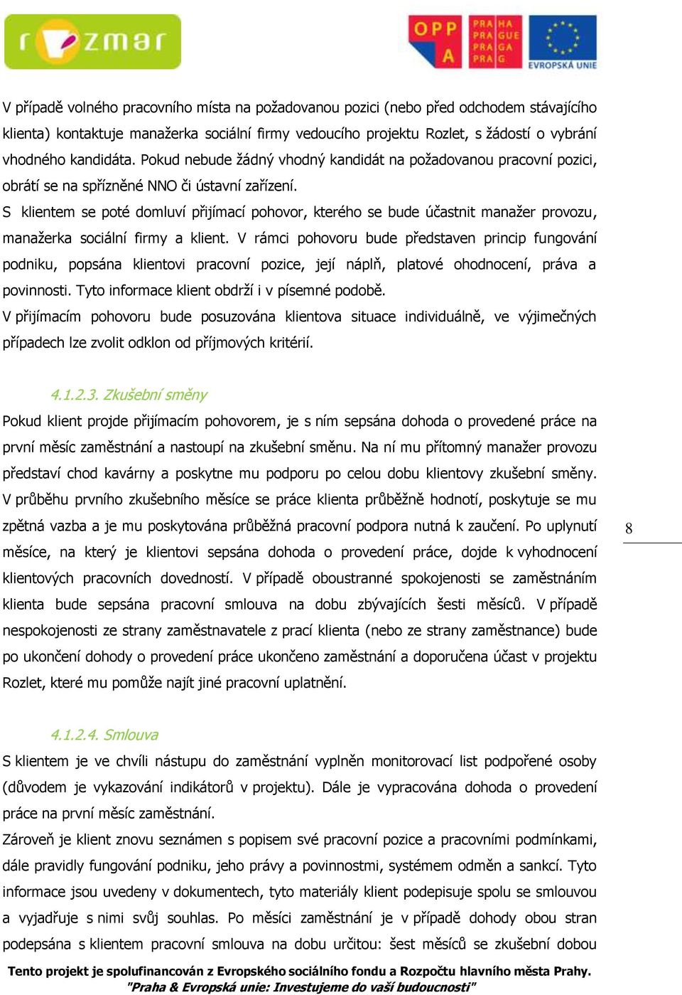 S klientem se poté domluví přijímací pohovor, kterého se bude účastnit manažer provozu, manažerka sociální firmy a klient.