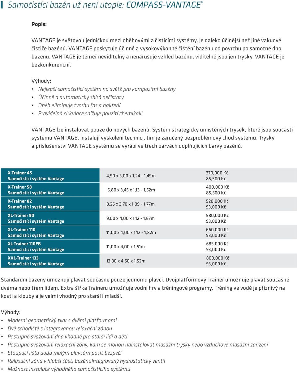 Nejlepší samočisticí systém na světě pro kompozitní bazény Účinně a automaticky sbírá nečistoty Oběh eliminuje tvorbu řas a bakterií Pravidelná cirkulace snižuje použití chemikálií VANTAGE lze