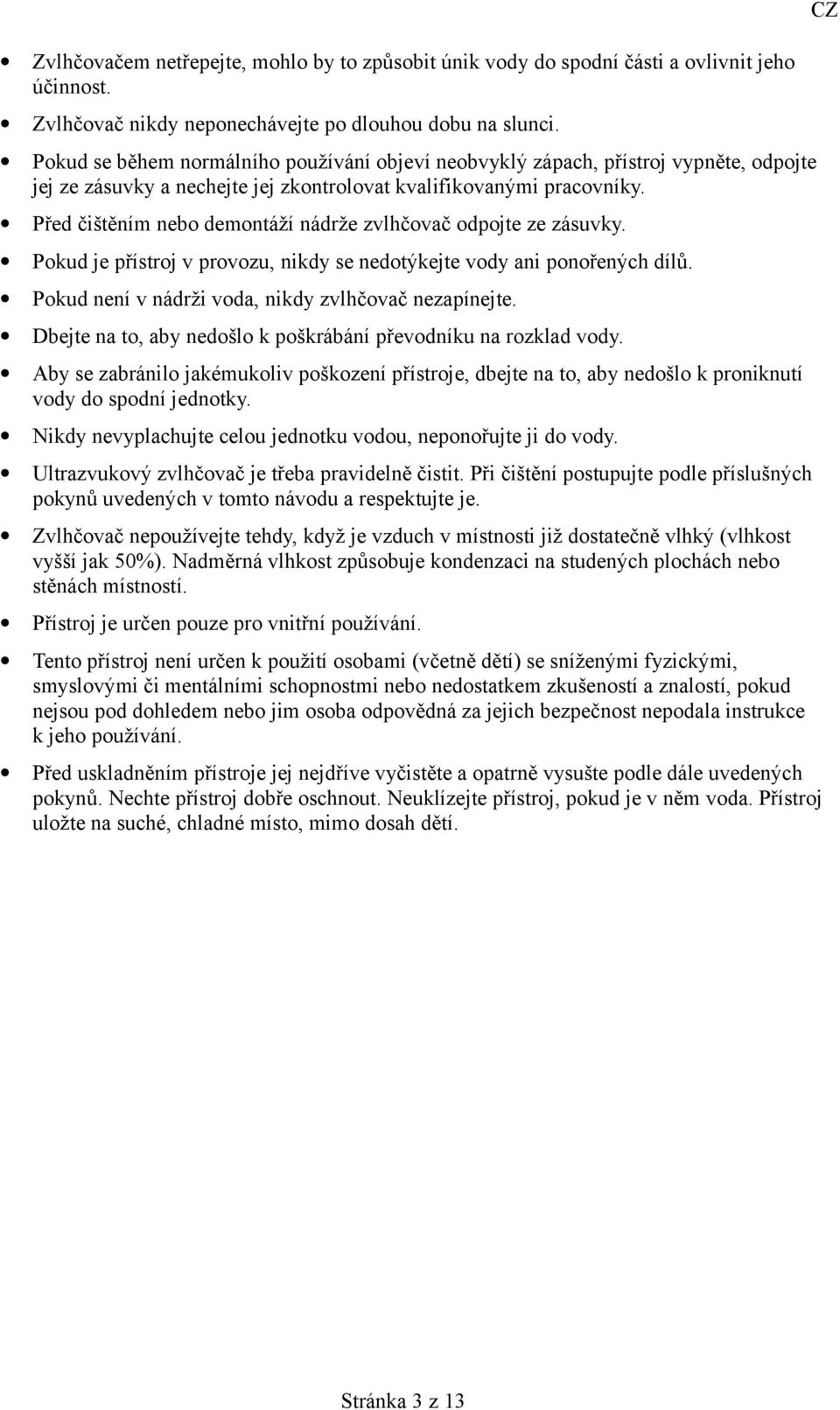 Před čištěním nebo demontáží nádrže zvlhčovač odpojte ze zásuvky. Pokud je přístroj v provozu, nikdy se nedotýkejte vody ani ponořených dílů. Pokud není v nádrži voda, nikdy zvlhčovač nezapínejte.