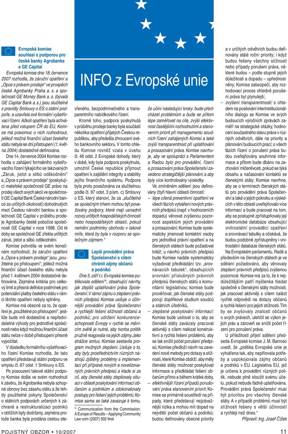 Ačkoli opatření byla schválena před vstupem ČR do EU, Komise má pravomoc o nich rozhodnout, jelikož možná finanční účast českého státu nebyla ke dni přistoupení (1. května 2004) dostatečně definována.