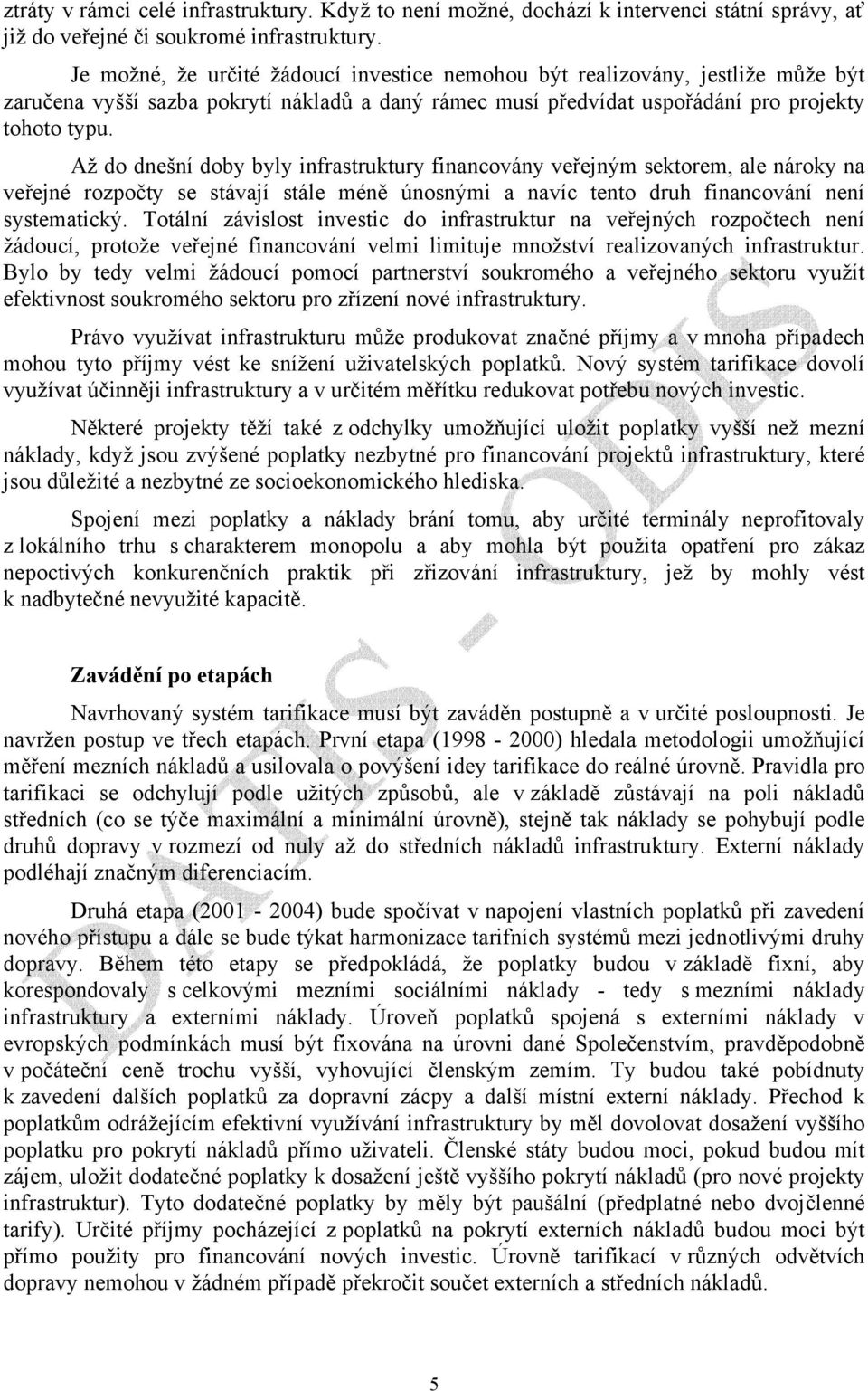 Až do dnešní doby byly infrastruktury financovány veřejným sektorem, ale nároky na veřejné rozpočty se stávají stále méně únosnými a navíc tento druh financování není systematický.