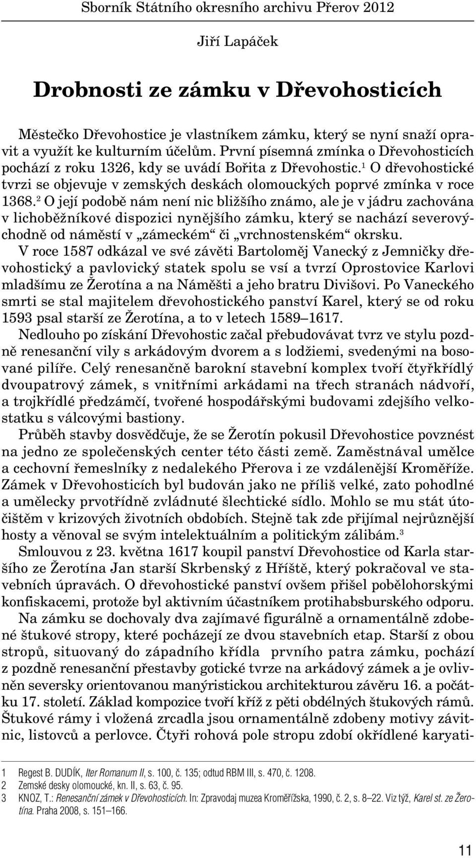 2 O její podobû nám není nic bliï ího známo, ale je v jádru zachována v lichobûïníkové dispozici nynûj ího zámku, kter se nachází severov chodnû od námûstí v zámeckém ãi vrchnostenském okrsku.