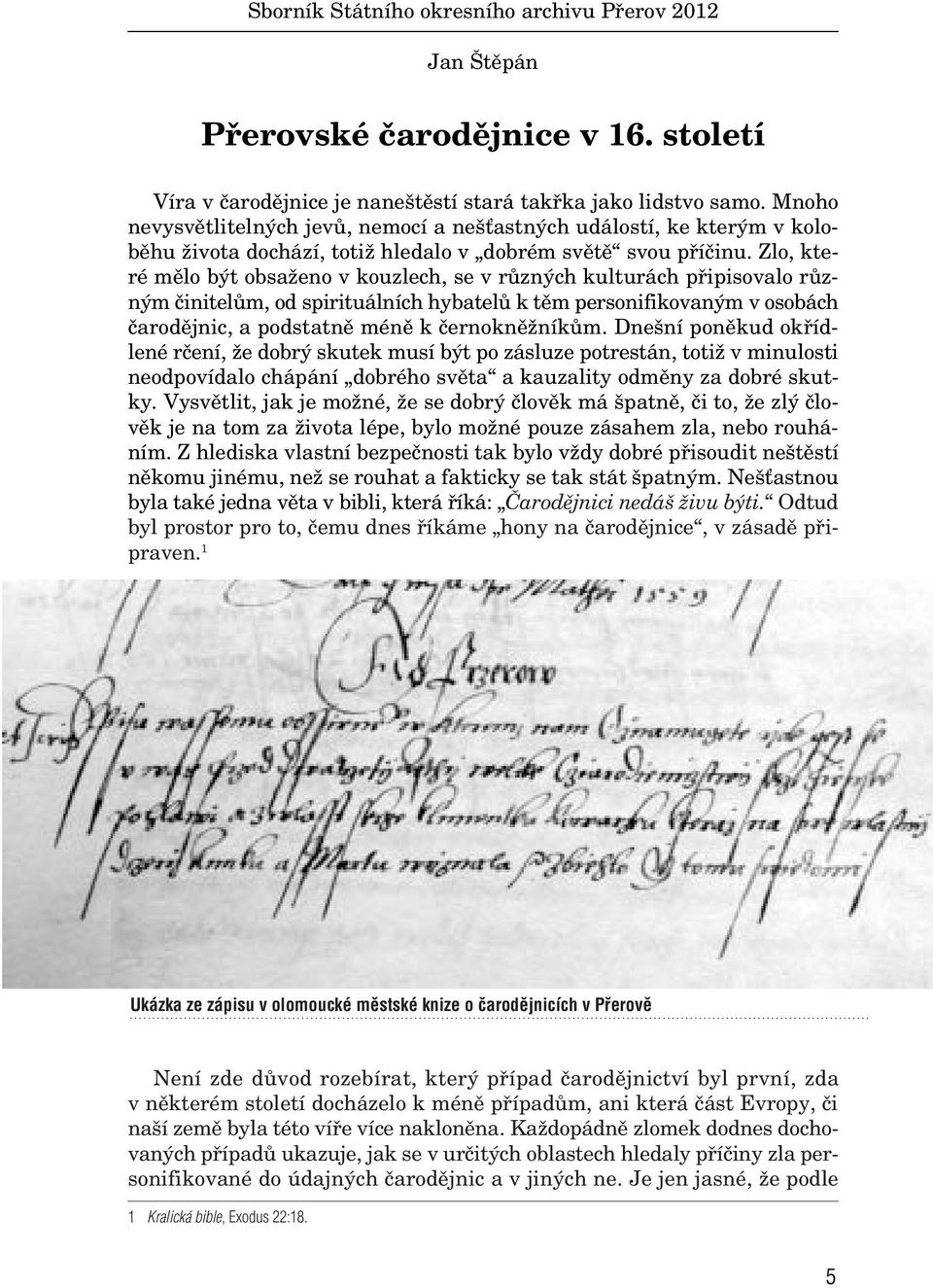 Zlo, které mûlo b t obsaïeno v kouzlech, se v rûzn ch kulturách pfiipisovalo rûzn m ãinitelûm, od spirituálních hybatelû k tûm personifikovan m v osobách ãarodûjnic, a podstatnû ménû k ãernoknûïníkûm.