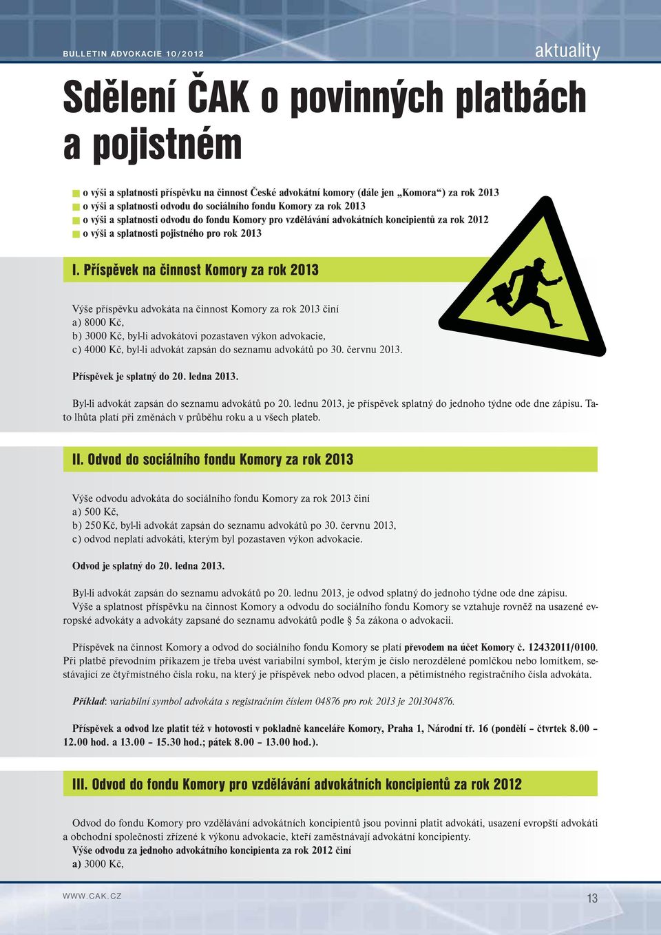 Příspěvek na činnost Komory za rok 2013 Výše příspěvku advokáta na činnost Komory za rok 2013 činí a) 8000 Kč, b) 3000 Kč, byl-li advokátovi pozastaven výkon advokacie, c) 4000 Kč, byl-li advokát