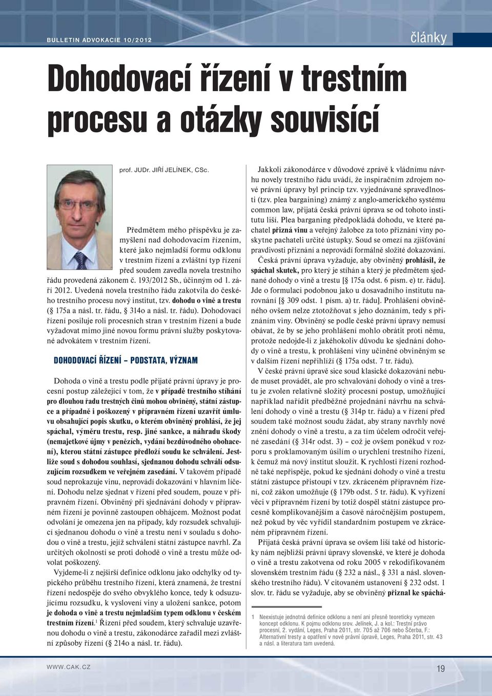 193/2012 Sb., účinným od 1. září 2012. Uvedená novela trestního řádu zakotvila do českého trestního procesu nový institut, tzv. dohodu o vině a trestu ( 175a a násl. tr. řádu, 314o a násl. tr. řádu).