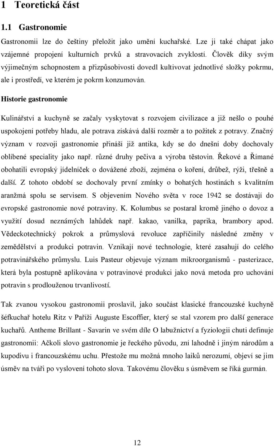 Historie gastronomie Kulinářství a kuchyně se začaly vyskytovat s rozvojem civilizace a již nešlo o pouhé uspokojení potřeby hladu, ale potrava získává další rozměr a to požitek z potravy.