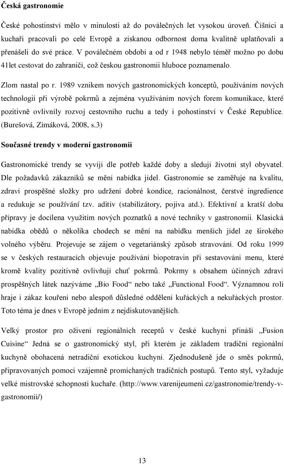 V poválečném období a od r 1948 nebylo téměř možno po dobu 41let cestovat do zahraničí, což českou gastronomii hluboce poznamenalo. Zlom nastal po r.