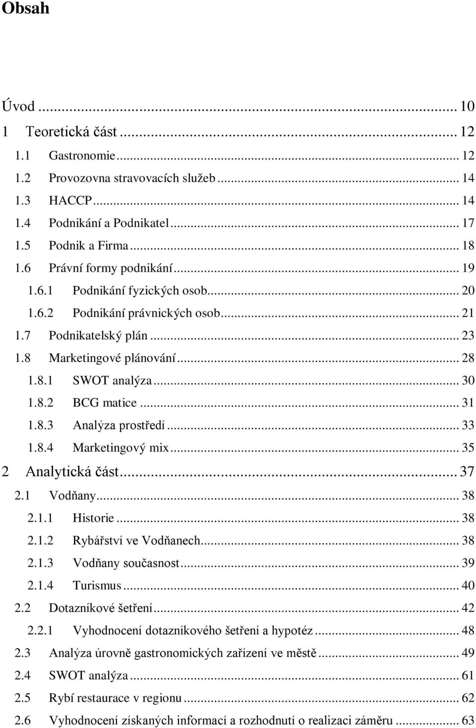 .. 31 1.8.3 Analýza prostředí... 33 1.8.4 Marketingový mix... 35 2 Analytická část... 37 2.1 Vodňany... 38 2.1.1 Historie... 38 2.1.2 Rybářství ve Vodňanech... 38 2.1.3 Vodňany současnost... 39 2.1.4 Turismus.