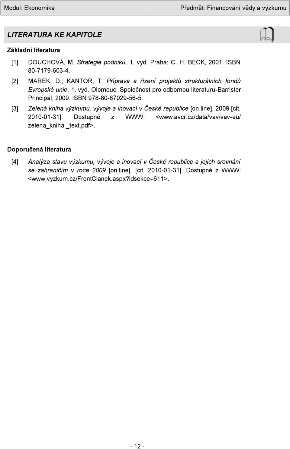 [3] Zelená kniha výzkumu, vývoje a inovací v České republice [on line]. 2009 [cit. 2010-01-31]. Dostupné z WWW: <www.avcr.cz/data/vav/vav-eu/ zelena_kniha _text.pdf>.