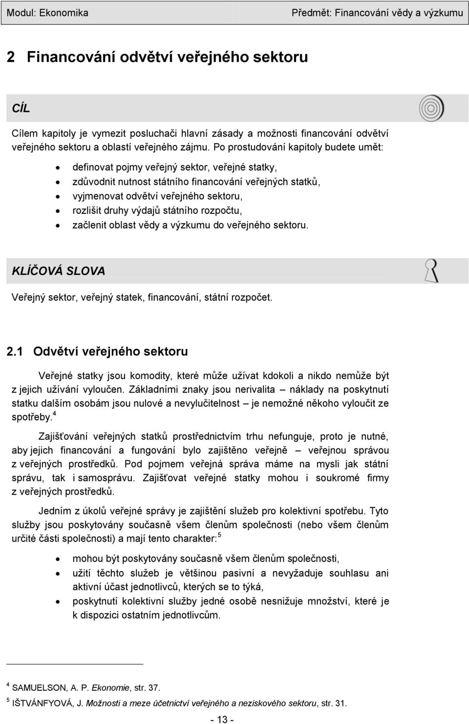 výdajů státního rozpočtu, začlenit oblast vědy a výzkumu do veřejného sektoru. KLÍČOVÁ SLOVA Veřejný sektor, veřejný statek, financování, státní rozpočet. 2.